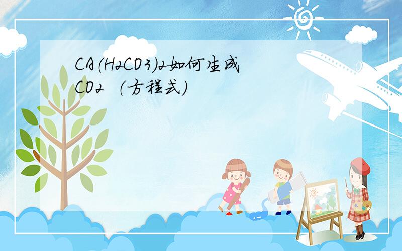 CA（H2CO3）2如何生成CO2  （方程式）