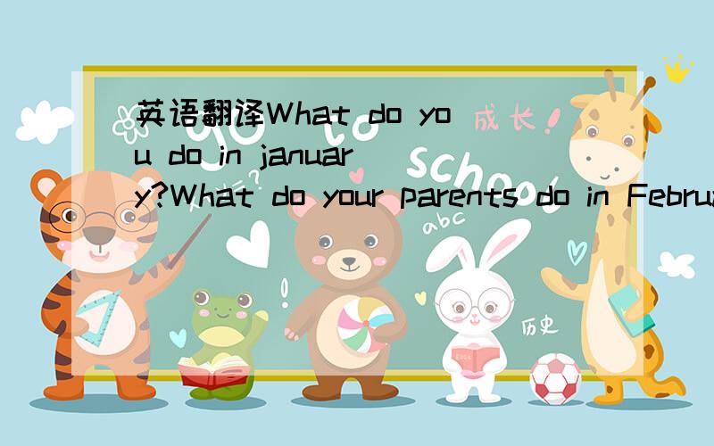 英语翻译What do you do in january?What do your parents do in February?What does your friend do in March?What does your teacher do in April?What do children do in june?