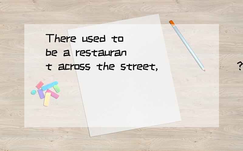 There used to be a restaurant across the street,_______?A.wasn’t there B wasn’t it Cdidn’t it D didn’t there怎么选的呢