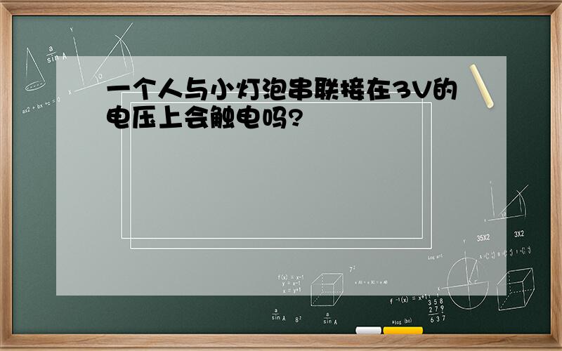 一个人与小灯泡串联接在3V的电压上会触电吗?