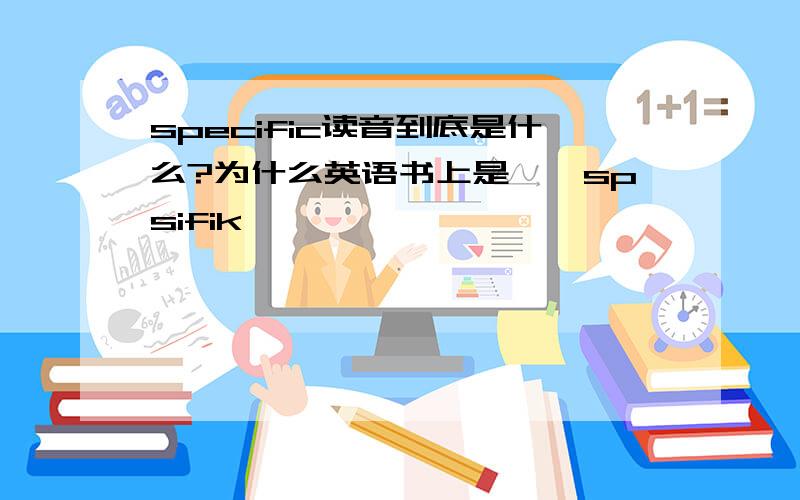 specific读音到底是什么?为什么英语书上是【'spsifik】