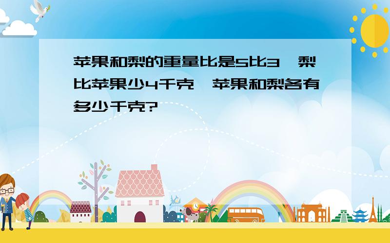 苹果和梨的重量比是5比3,梨比苹果少4千克,苹果和梨各有多少千克?