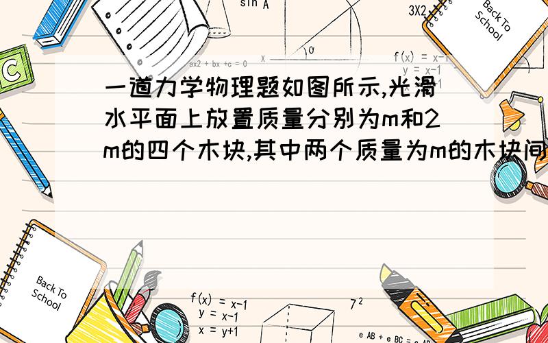 一道力学物理题如图所示,光滑水平面上放置质量分别为m和2m的四个木块,其中两个质量为m的木块间用一不可伸长的轻绳相连,木块间的最大静摩擦力是μmg.现用水平拉力F拉其中一个质量为2 m的