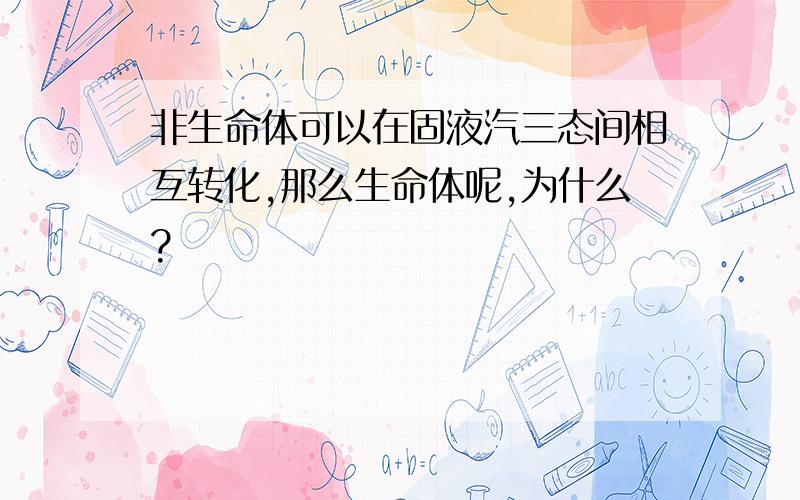 非生命体可以在固液汽三态间相互转化,那么生命体呢,为什么?