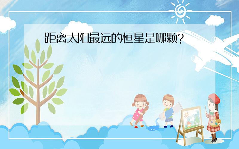 距离太阳最远的恒星是哪颗?