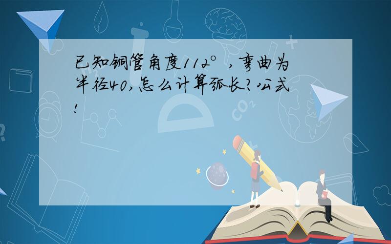 已知铜管角度112°,弯曲为半径40,怎么计算弧长?公式!