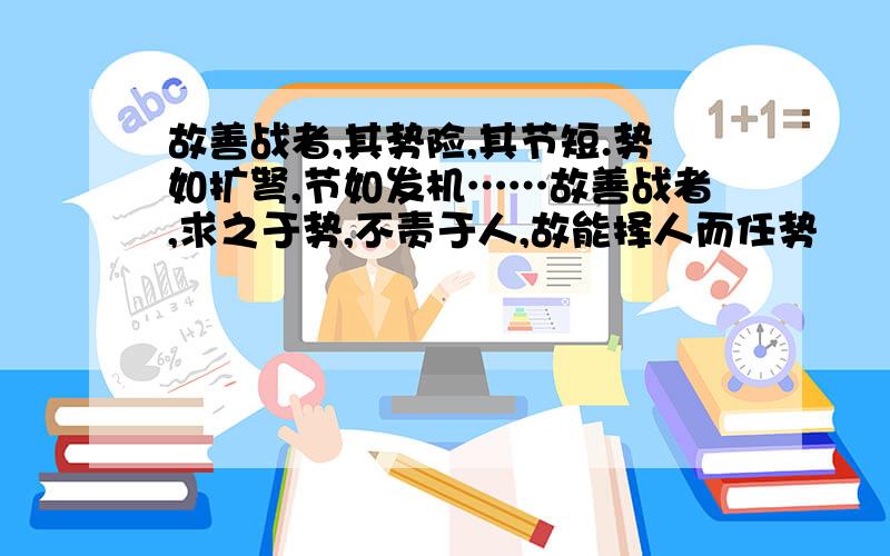 故善战者,其势险,其节短.势如扩弩,节如发机……故善战者,求之于势,不责于人,故能择人而任势