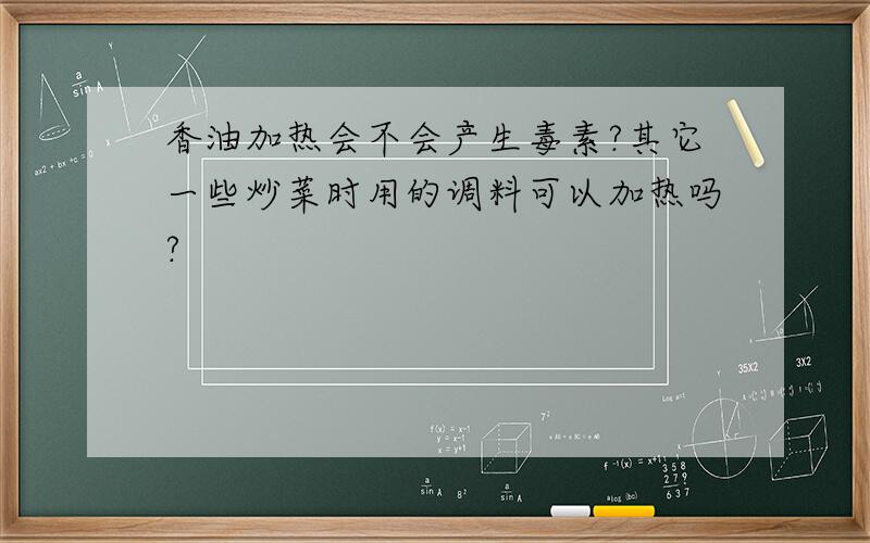 香油加热会不会产生毒素?其它一些炒菜时用的调料可以加热吗?