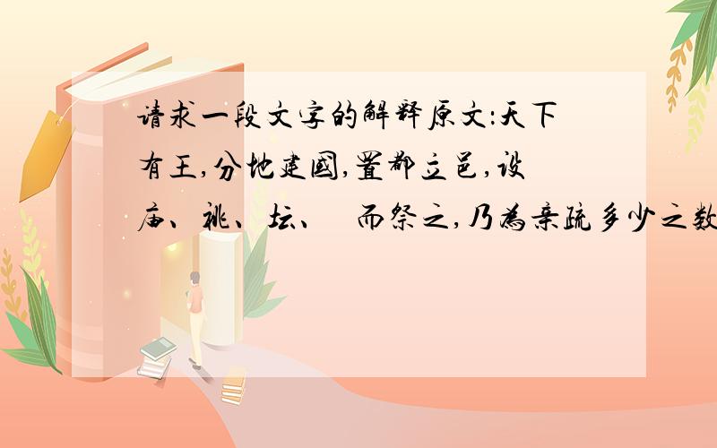 请求一段文字的解释原文：天下有王,分地建国,置都立邑,设庙、祧、坛、墠 而祭之,乃为亲疏多少之数.是故王立七庙,一坛一墠 ,曰考庙、曰王考庙、曰皇考庙、曰显考庙、曰祖考庙,皆月祭之