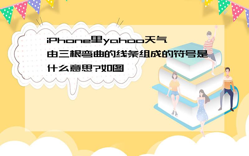 iPhone里yahoo天气由三根弯曲的线条组成的符号是什么意思?如图