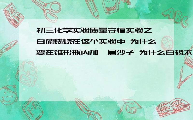 初三化学实验质量守恒实验之一白磷燃烧在这个实验中 为什么要在锥形瓶内加一层沙子 为什么白磷不用点燃就可以反应?