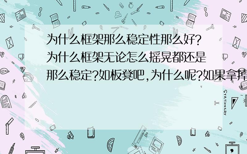 为什么框架那么稳定性那么好?为什么框架无论怎么摇晃都还是那么稳定?如板凳吧,为什么呢?如果拿掉下面4根木条会怎么办呢?会不会是因为钉子的缘故（个人胡思乱想）?随便什么想法都拿出