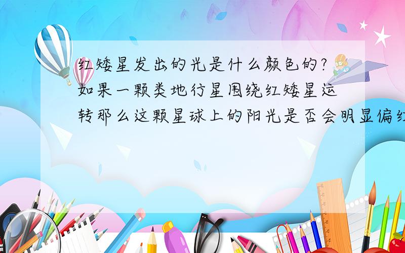 红矮星发出的光是什么颜色的?如果一颗类地行星围绕红矮星运转那么这颗星球上的阳光是否会明显偏红?