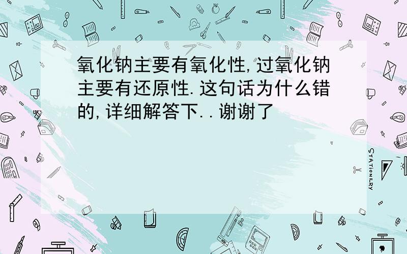 氧化钠主要有氧化性,过氧化钠主要有还原性.这句话为什么错的,详细解答下..谢谢了