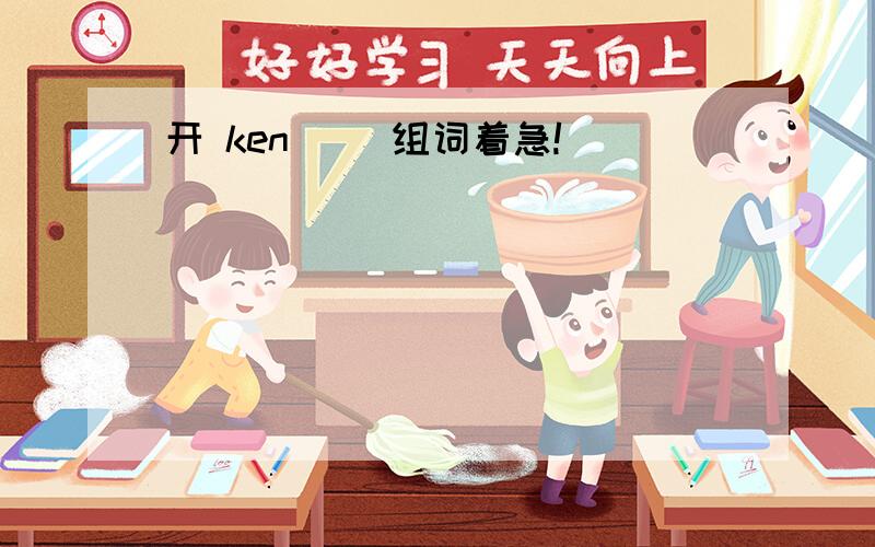 开 ken( )组词着急!