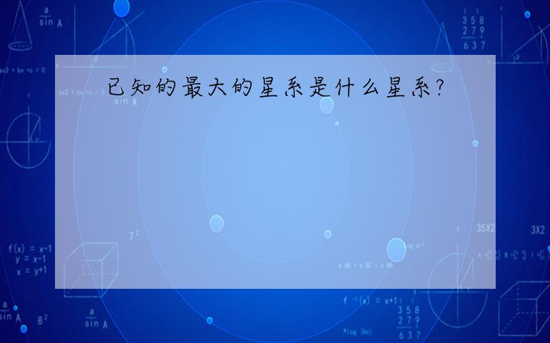 已知的最大的星系是什么星系?