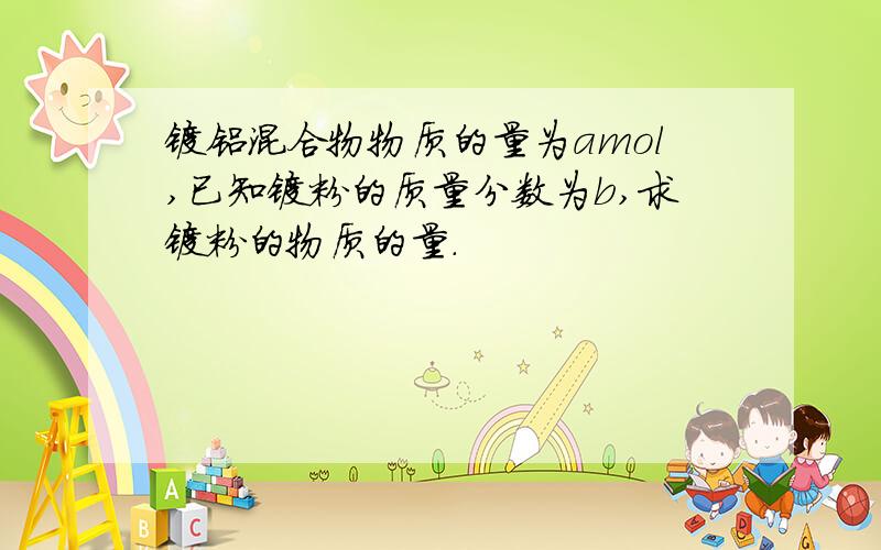 镁铝混合物物质的量为amol,已知镁粉的质量分数为b,求镁粉的物质的量.