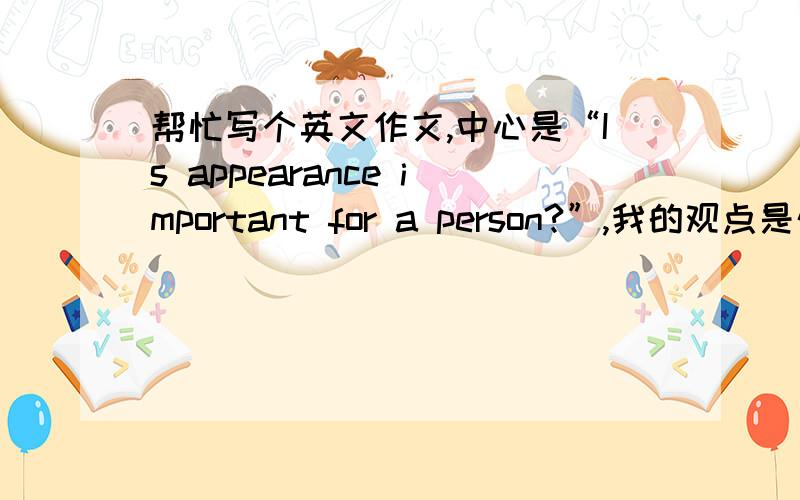 帮忙写个英文作文,中心是“Is appearance important for a person?”,我的观点是外表不重要最好用上although    It's more +adj. than   even +adj. than  enough usual/usually只用给个思路就行了。