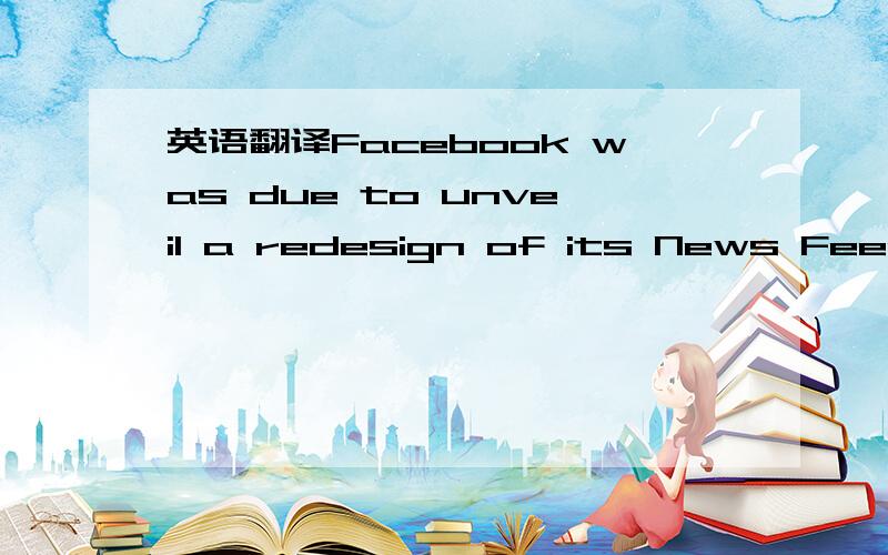 英语翻译Facebook was due to unveil a redesign of its News Feed,which lets people track what their friends are up to,after The Economist went to press.