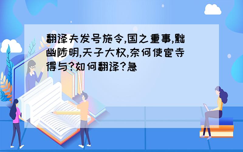 翻译夫发号施令,国之重事,黜幽陟明,天子大权,奈何使宦寺得与?如何翻译?急