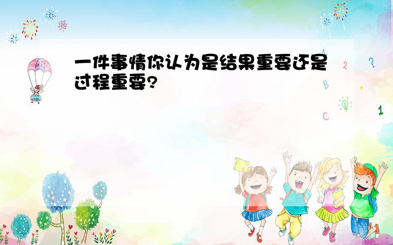 一件事情你认为是结果重要还是过程重要?