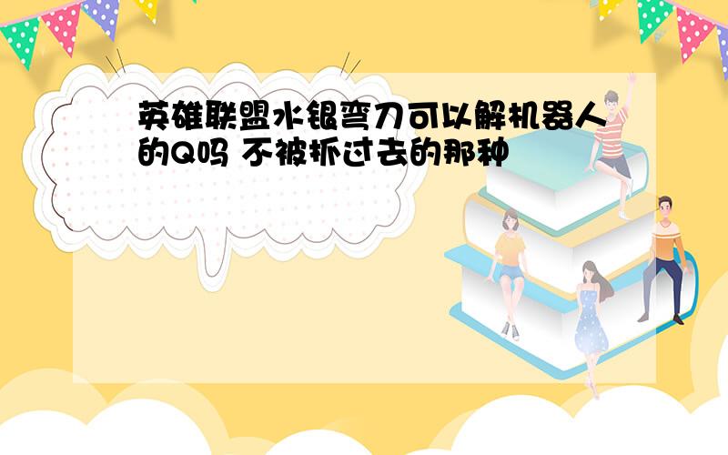 英雄联盟水银弯刀可以解机器人的Q吗 不被抓过去的那种