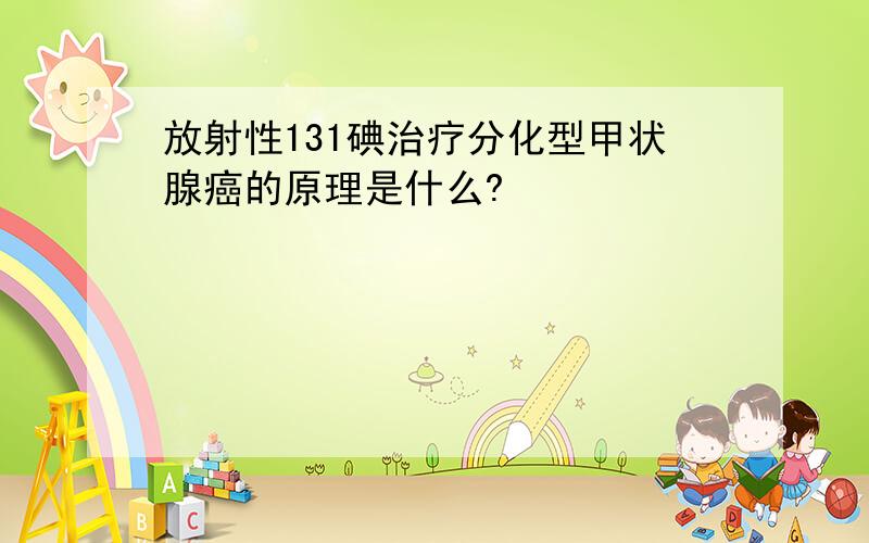 放射性131碘治疗分化型甲状腺癌的原理是什么?