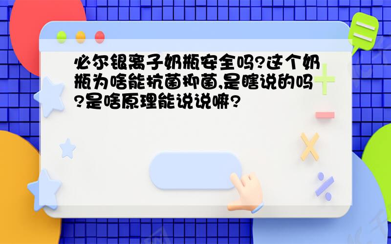 必尔银离子奶瓶安全吗?这个奶瓶为啥能抗菌抑菌,是瞎说的吗?是啥原理能说说嘛?