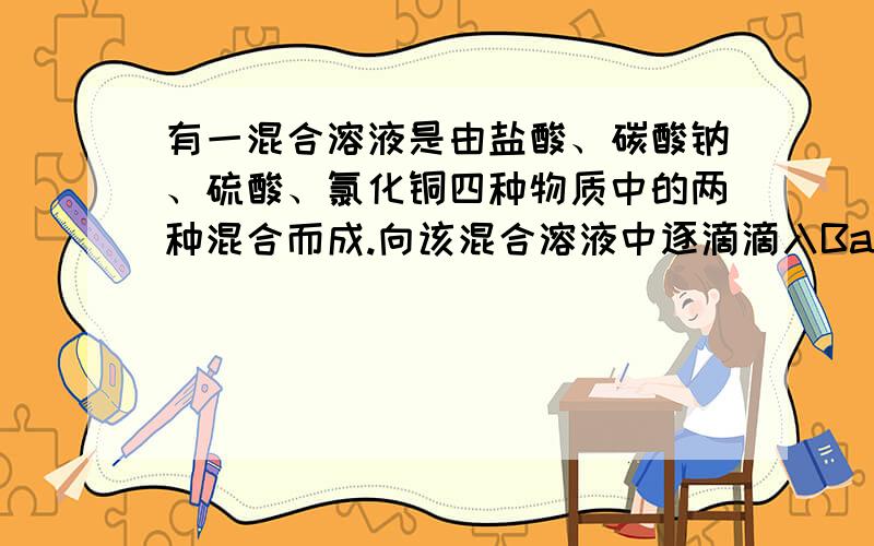 有一混合溶液是由盐酸、碳酸钠、硫酸、氯化铜四种物质中的两种混合而成.向该混合溶液中逐滴滴入Ba(OH)2 溶液,图像大致如此：刚开始加入Ba(OH)2时,没有沉淀生成,加入一段时间后,沉淀质量