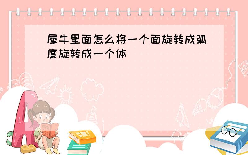 犀牛里面怎么将一个面旋转成弧度旋转成一个体