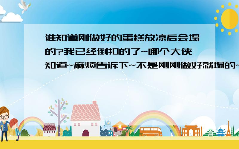 谁知道刚做好的蛋糕放凉后会塌的?我已经倒扣的了~哪个大侠知道~麻烦告诉下~不是刚刚做好就塌的~是放凉后表面凹下去的~