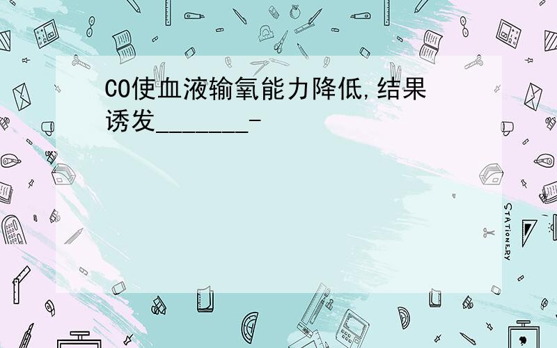 CO使血液输氧能力降低,结果诱发_______-