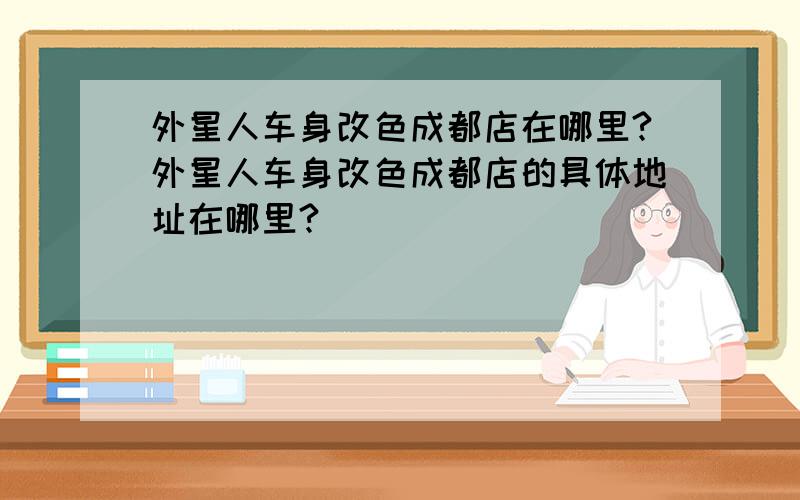 外星人车身改色成都店在哪里?外星人车身改色成都店的具体地址在哪里?