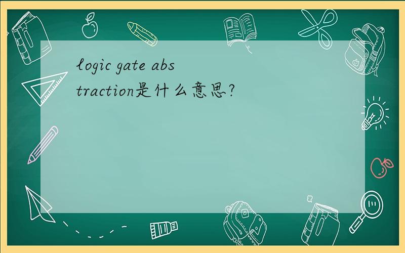 logic gate abstraction是什么意思?
