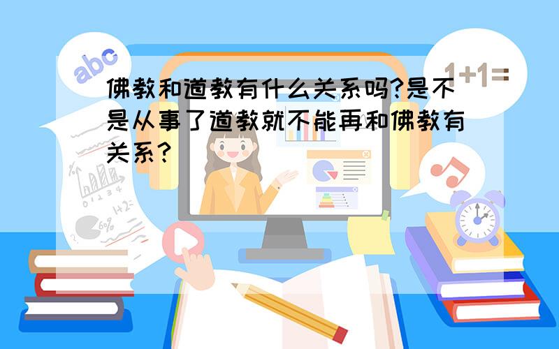 佛教和道教有什么关系吗?是不是从事了道教就不能再和佛教有关系?