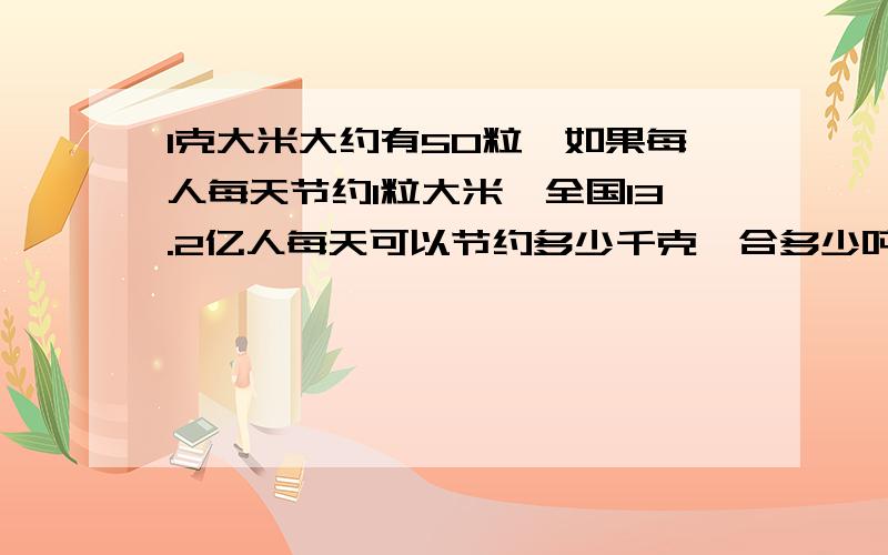 1克大米大约有50粒,如果每人每天节约1粒大米,全国13.2亿人每天可以节约多少千克,合多少吨?