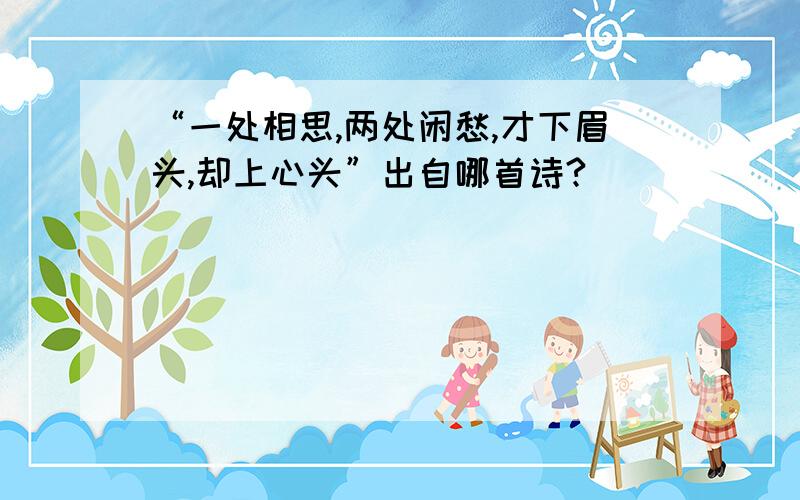 “一处相思,两处闲愁,才下眉头,却上心头”出自哪首诗?