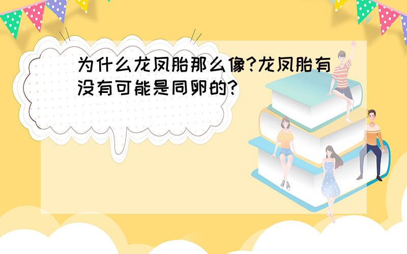 为什么龙凤胎那么像?龙凤胎有没有可能是同卵的?