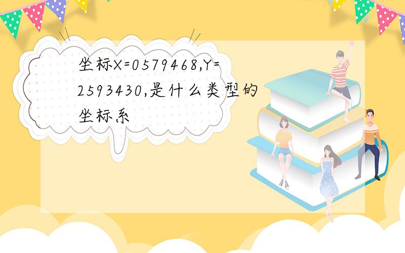 坐标X=0579468,Y=2593430,是什么类型的坐标系