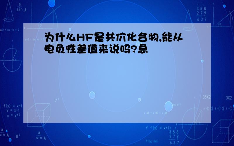 为什么HF是共价化合物,能从电负性差值来说吗?急