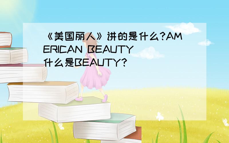 《美国丽人》讲的是什么?AMERICAN BEAUTY 什么是BEAUTY?