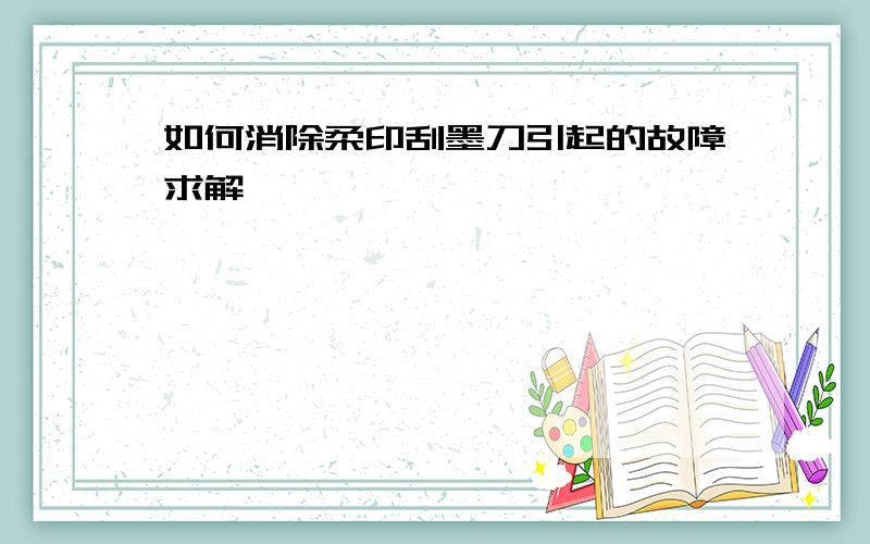 如何消除柔印刮墨刀引起的故障求解