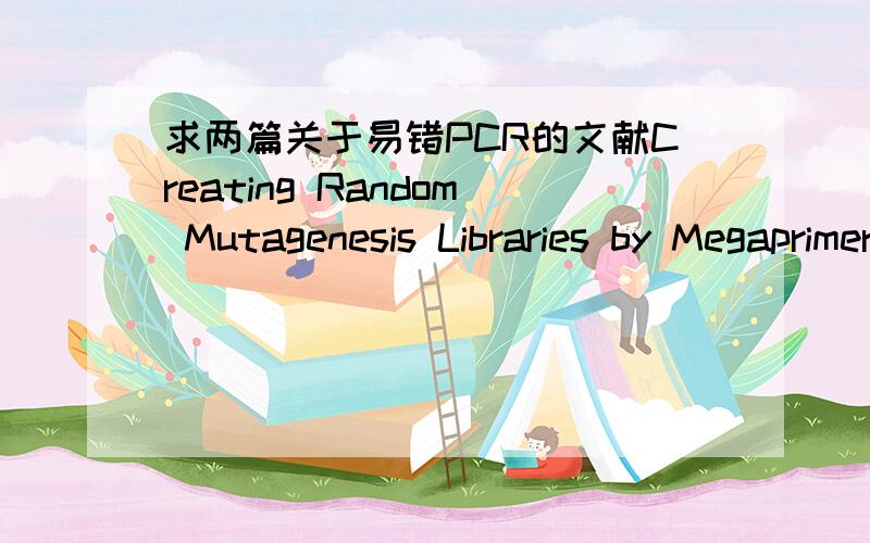 求两篇关于易错PCR的文献Creating Random Mutagenesis Libraries by Megaprimer PCR of Whole Plasmid (MEGAWHOP) Kentaro MiyazakiCreating random mutagenesis libraries using megaprimer PCR of whole plasmid,Miyazaki K,Takenouchi发到q 793 675 102