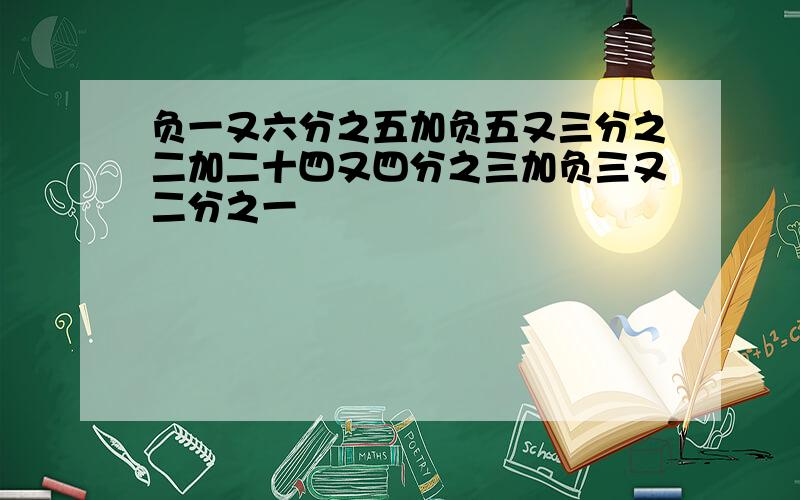 负一又六分之五加负五又三分之二加二十四又四分之三加负三又二分之一