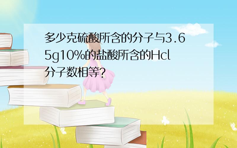 多少克硫酸所含的分子与3.65g10%的盐酸所含的Hcl分子数相等?