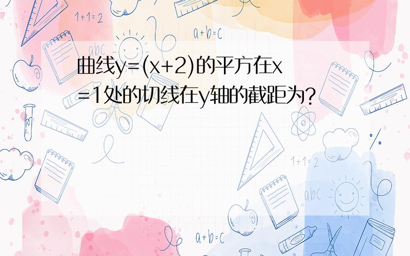 曲线y=(x+2)的平方在x=1处的切线在y轴的截距为?