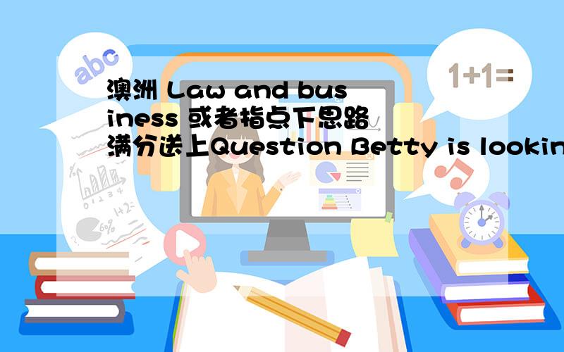 澳洲 Law and business 或者指点下思路 满分送上Question Betty is looking for her first car.In the local paper she sees a full-page colour advertisement for Barry’s car sales:Used car sale.Unbeatable offers on 3-year old models.Low kilome