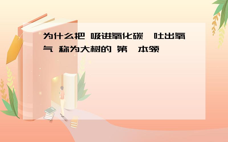 为什么把 吸进氧化碳,吐出氧气 称为大树的 第一本领