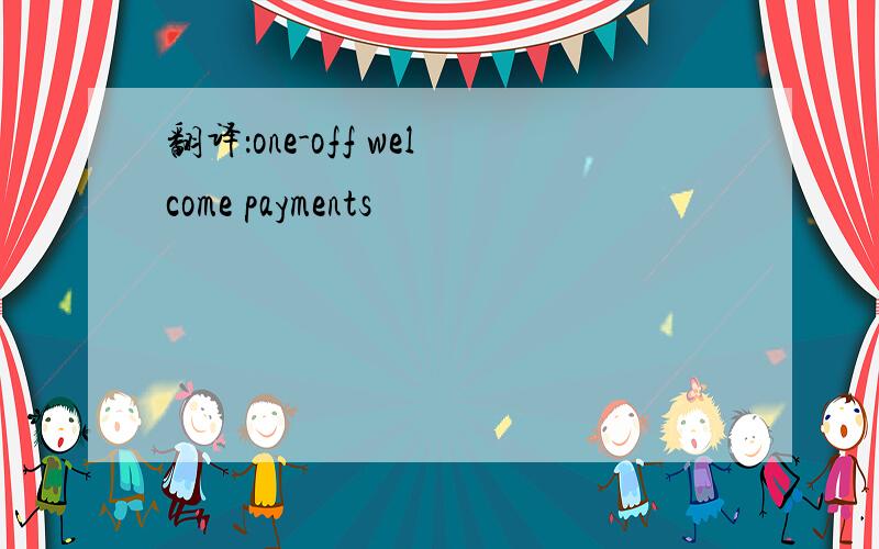 翻译：one-off welcome payments