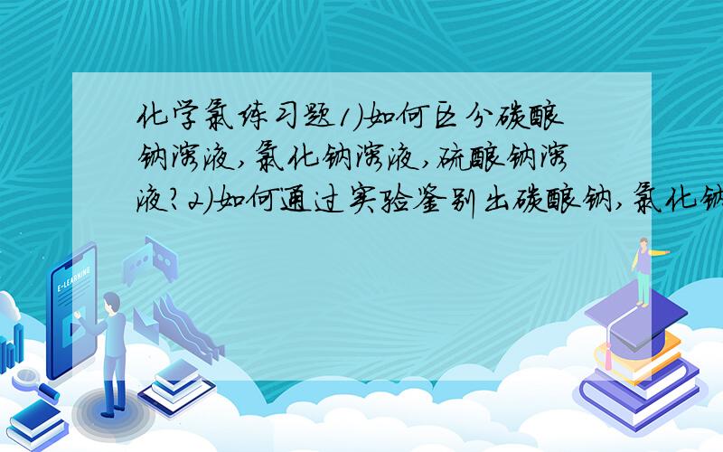 化学氯练习题1）如何区分碳酸钠溶液,氯化钠溶液,硫酸钠溶液?2）如何通过实验鉴别出碳酸钠,氯化钠,硫酸钠?3）氯气中混有的氯化氢,水等气体怎样去才能得到干燥纯净的氯气?